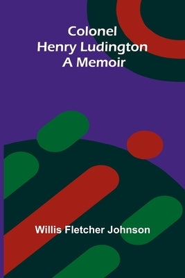 Colonel Henry Ludington: A Memoir by Johnson, Willis Fletcher