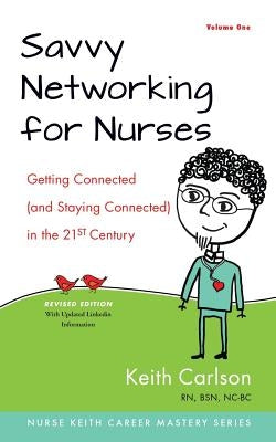 Savvy Networking For Nurses, Revised Edition: Getting Connected and Staying Connected in the 21st Century by Carlson Rn, Keith