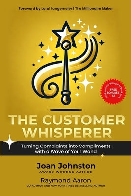 The Customer Whisperer: Turning Complaints into Compliments with a Wave of Your Wand by Johnston, Joan