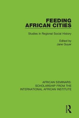 Feeding African Cities: Studies in Regional Social History by Guyer, Jane
