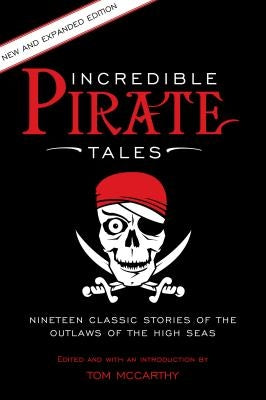 Incredible Pirate Tales: Nineteen Classic Stories Of The Outlaws Of The High Seas, 2nd Edition by McCarthy, Tom
