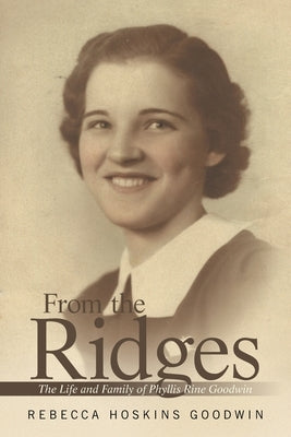 From the Ridges: The Life and Family of Phyllis Rine Goodwin by Goodwin, Rebecca Hoskins