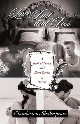 Love, Lust, and Loss: A Book of Poems and Short Stories of Passion by Shakespeare, Claudacious