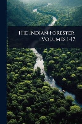 The Indian Forester, Volumes 1-17 by Anonymous