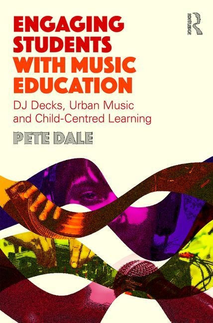 Engaging Students with Music Education: DJ decks, urban music and child-centred learning by Dale, Pete