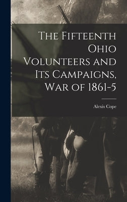 The Fifteenth Ohio Volunteers and its Campaigns, war of 1861-5 by Cope, Alexis