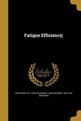 Fatigue Efficiency; by Goldmark, Josephine 1877-1950