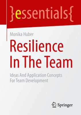 Resilience in the Team: Ideas and Application Concepts for Team Development by Huber, Monika