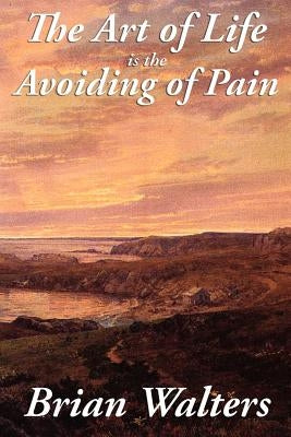 The Art of Life Is the Avoiding of Pain by Walters, Brian