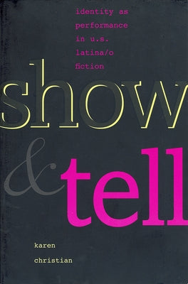 Show and Tell: Identity as Performance in U.S. Latina/O Fiction by Christian, Karen