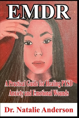 EMDR A Practical Guide for Healing PTSD, Anxiety, and Emotional Wounds by Anderson, Natalie