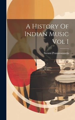 A History Of Indian Music Vol I by Prananananda, Swami