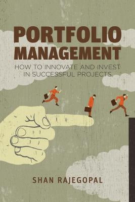 Portfolio Management: How to Innovate and Invest in Successful Projects by Rajegopal, Shan