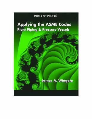 Applying the ASME Codes: Plant Piping & Pressure Vessels by Wingate, James A.
