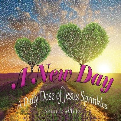 A New Day!: A Daily Dose of Jesus Sprinkles by White, Shunda