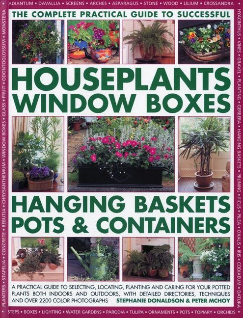 The Complete Guide to Successful Houseplants, Window Boxes, Hanging Baskets, Pots & Containers: A Practical Guide to Selecting, Locating, Planting and by Donaldson, Stephanie