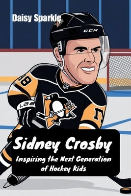Sidney Crosby: Inspiring the Next Generation of Hockey Kids by Sparkle, Daisy