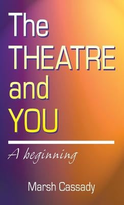 Theatre and You: A Beginning Introduction to the Fascinating World of Theatre by Cassady, Marsh