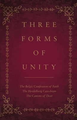 Three Forms of Unity: The Belgic Confession of Faith, The Heidelberg Catechism, The Canons of Dort by Schaff, Philip