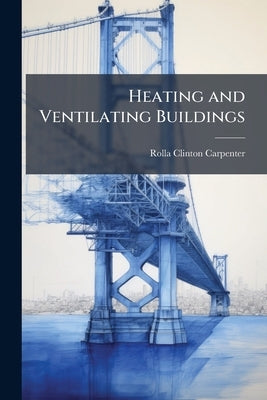 Heating and Ventilating Buildings by Carpenter, Rolla Clinton