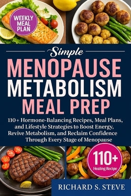 Simple Menopause Metabolism Meal Prep: 110+ Hormone-Balancing Recipes, Meal Plans, and Lifestyle Strategies to Boost Energy, Revive Metabolism, and Re by Steve, Richard S.