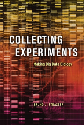 Collecting Experiments: Making Big Data Biology by Strasser, Bruno J.