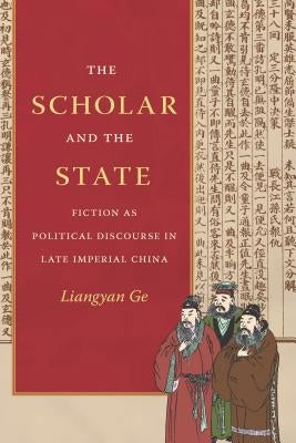 The Scholar and the State: Fiction as Political Discourse in Late Imperial China by Ge, Liangyan