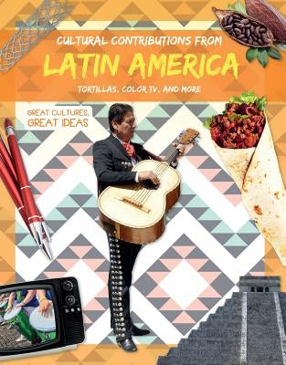 Cultural Contributions from Latin America: Tortillas, Color Tv, and More by Duhig, Holly