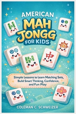 American Mah Jongg for Kids: Simple Lessons to Learn Matching Sets, Build Smart Thinking, Confidence, and Fun Play by Schweizer, Coleman C.
