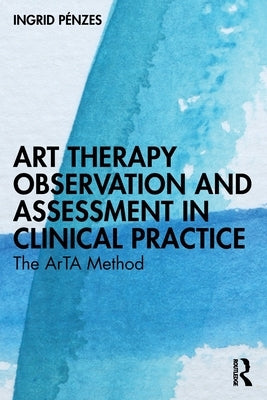 Art Therapy Observation and Assessment in Clinical Practice: The ArTA Method by Pénzes, Ingrid