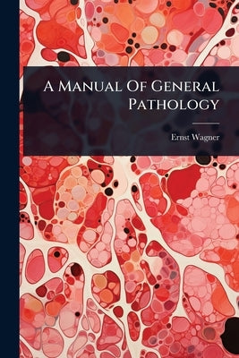 A Manual Of General Pathology by Wagner, Ernst