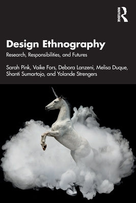 Design Ethnography: Research, Responsibilities, and Futures by Pink, Sarah