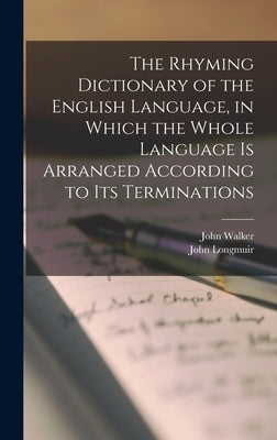 The Rhyming Dictionary of the English Language, in Which the Whole Language is Arranged According to its Terminations by Walker, John