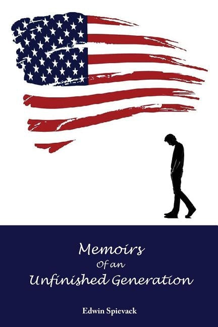 Memoirs of an Unfinished Generation: A Half Century of Wars and Whims by Spievack, Edwin B.