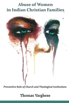 Abuse of Women in Indian Christian Families: Preventive Role of Church and Theological Institutions by Varghese, Thomas