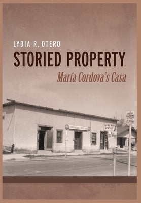 Storied Property: María Cordova's Casa by Otero, Lydia R.