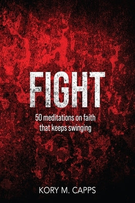Fight: 50 meditations on faith that keeps swinging by Capps, Kory M.