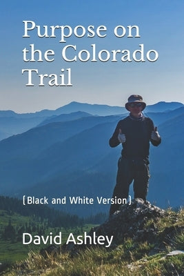 Purpose on the Colorado Trail: (Black and White Version) by Ashley, David