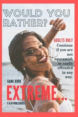 Would You Rather Game Book Extreme: Would you rather for Adult: Extreme Scenarios Discussing Challenging & Gross, Funny, Painful & Dam Right Awkward by Publishers, S. &. N.