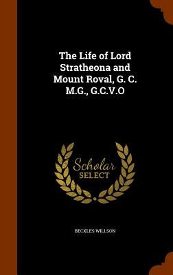 The Life of Lord Stratheona and Mount Roval, G. C. M.G., G.C.V.O by Willson, Beckles