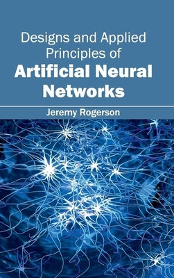 Designs and Applied Principles of Artificial Neural Networks by Rogerson, Jeremy