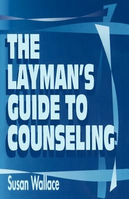 The Layman's Guide to Counseling by Wallace, Susan