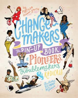 Change-Makers: The Pin-Up Book of Pioneers, Troublemakers and Radicals by Dixon-Smith, Matilda