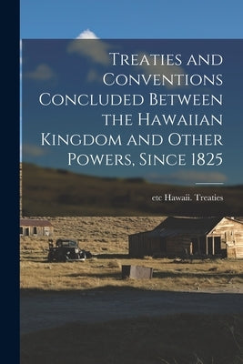 Treaties and Conventions Concluded Between the Hawaiian Kingdom and Other Powers, Since 1825 by Hawaii Treaties, Etc
