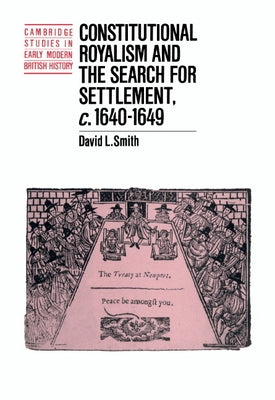 Constitutional Royalism and the Search for Settlement, C.1640 1649 by Smith, David L.