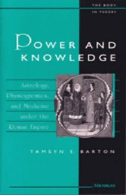 Power and Knowledge: Astrology, Physiognomics, and Medicine Under the Roman Empire by Barton, Tamsyn