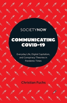 Communicating Covid-19: Everyday Life, Digital Capitalism, and Conspiracy Theories in Pandemic Times by Fuchs, Christian