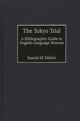 The Tokyo Trial: A Bibliographic Guide to English-Language Sources by Welch, Jeanie M.