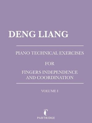Piano Technical Exercises for Fingers Independence and Coordination: Volume I by Liang, Deng