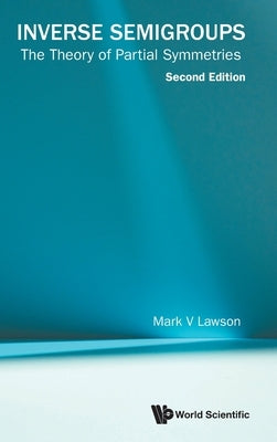 Inverse Semigroups: The Theory of Partial Symmetries (Second Edition) by Lawson, Mark V.